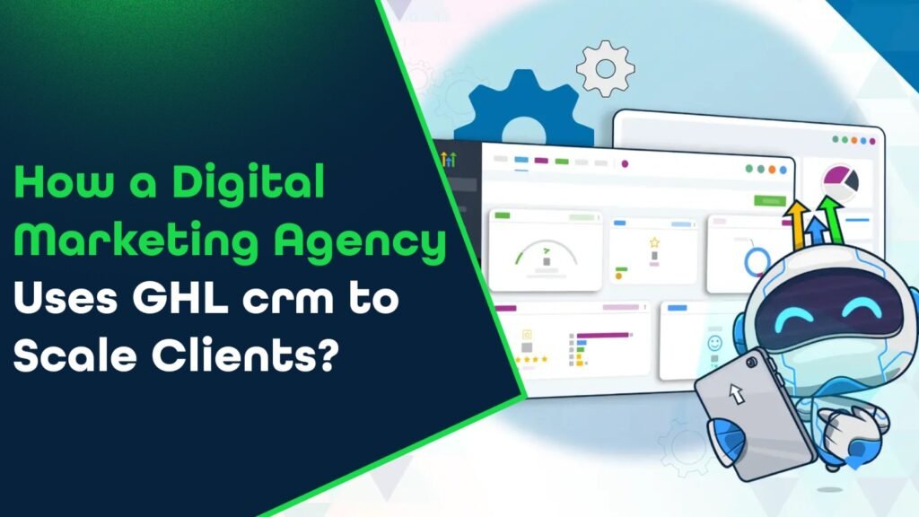 How a Digital Marketing Agency Uses GHL CRM to Scale Clients?