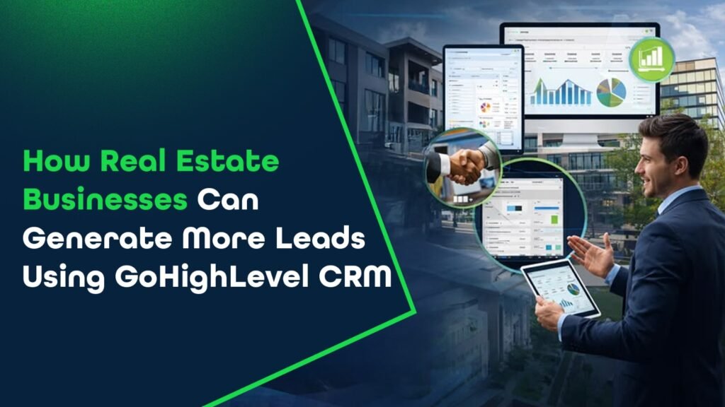 How Real Estate Businesses Can Generate More Leads Using GoHighLevel CRM?