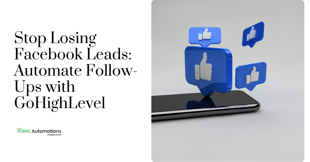 Stop Losing Facebook Leads: Automate Follow-Ups with GoHighLevel